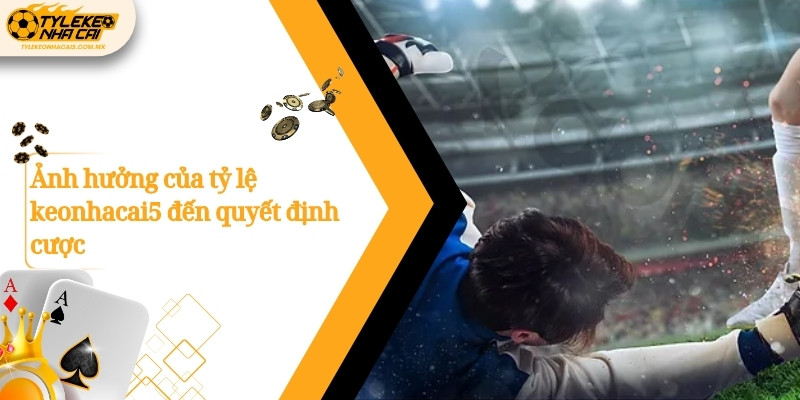 Ảnh hưởng của tỷ lệ keonhacai5 đến quyết định cược
