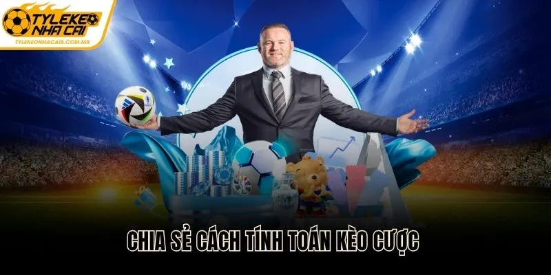 Chia sẻ cách tính toán kèo cược chuẩn chỉnh