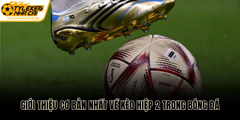 Giới thiệu cơ bản nhất về kèo hiệp 2 trong bóng đá