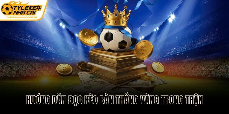 Hướng dẫn đọc kèo bàn thắng vàng trong trận