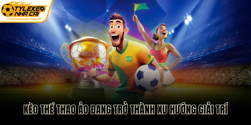 Kèo thể thao ảo đang trở thành xu hướng giải trí