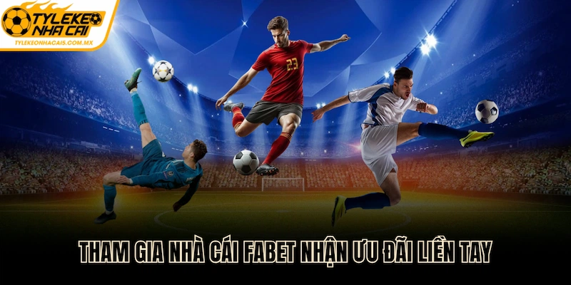 Tham gia nhà cái FABET nhận ưu đãi liền tay
